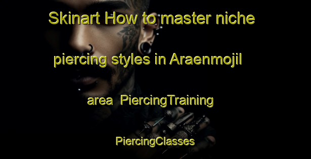 Skinart How to master niche piercing styles in Araenmojil area | #PiercingTraining #PiercingClasses #SkinartTraining-Korea