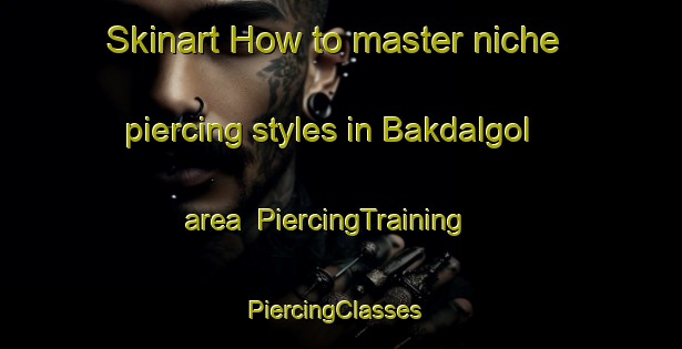 Skinart How to master niche piercing styles in Bakdalgol area | PiercingTraining | PiercingClasses | SkinartTraining-Korea