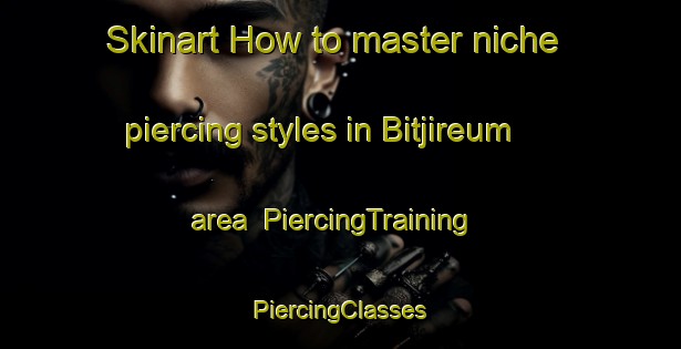 Skinart How to master niche piercing styles in Bitjireum area | #PiercingTraining #PiercingClasses #SkinartTraining-Korea