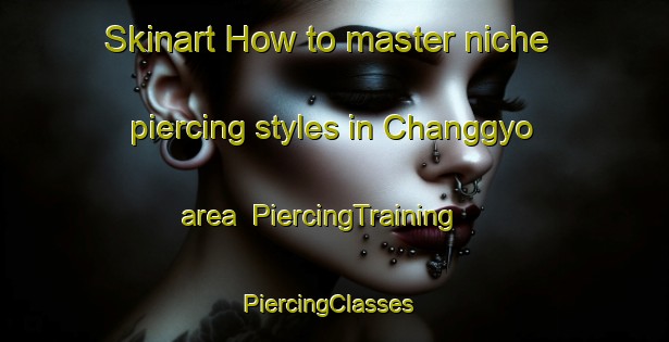 Skinart How to master niche piercing styles in Changgyo area | PiercingTraining | PiercingClasses | SkinartTraining-Korea