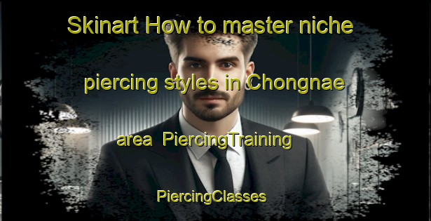 Skinart How to master niche piercing styles in Chongnae area | PiercingTraining | PiercingClasses | SkinartTraining-Korea