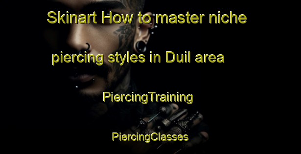 Skinart How to master niche piercing styles in Duil area | #PiercingTraining #PiercingClasses #SkinartTraining-Korea