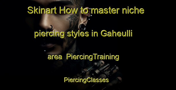 Skinart How to master niche piercing styles in Gaheulli area | PiercingTraining | PiercingClasses | SkinartTraining-Korea