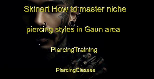 Skinart How to master niche piercing styles in Gaun area | PiercingTraining | PiercingClasses | SkinartTraining-Korea