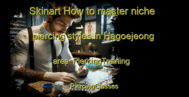 Skinart How to master niche piercing styles in Hagoejeong area | #PiercingTraining #PiercingClasses #SkinartTraining-Korea