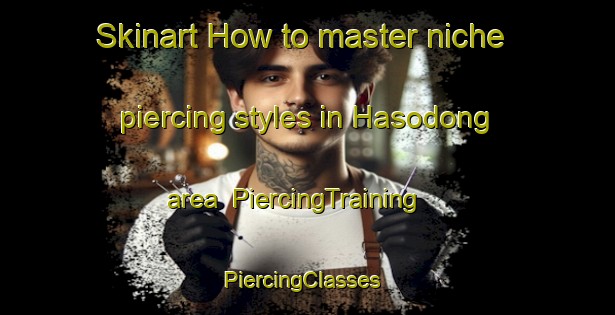 Skinart How to master niche piercing styles in Hasodong area | PiercingTraining | PiercingClasses | SkinartTraining-Korea
