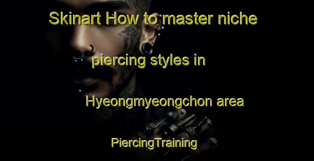 Skinart How to master niche piercing styles in Hyeongmyeongchon area | #PiercingTraining #PiercingClasses #SkinartTraining-Korea