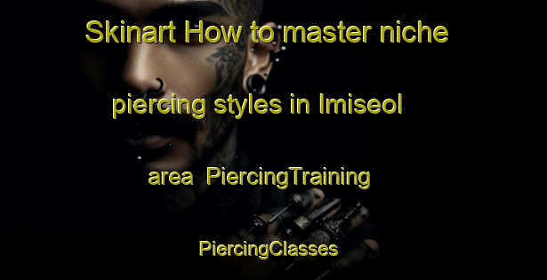 Skinart How to master niche piercing styles in Imiseol area | PiercingTraining | PiercingClasses | SkinartTraining-Korea