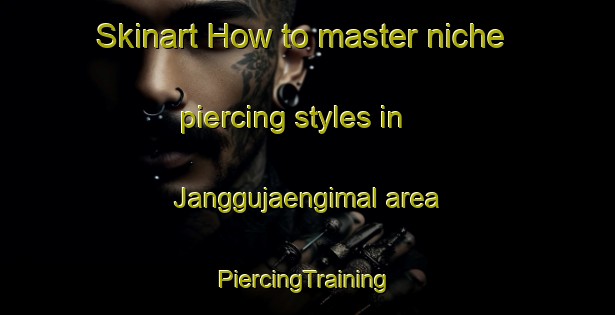 Skinart How to master niche piercing styles in Janggujaengimal area | #PiercingTraining #PiercingClasses #SkinartTraining-Korea