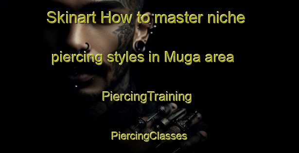 Skinart How to master niche piercing styles in Muga area | #PiercingTraining #PiercingClasses #SkinartTraining-Korea