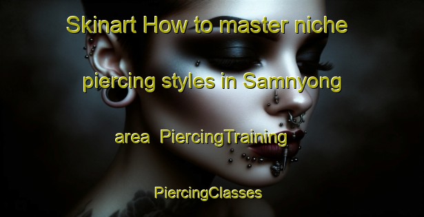 Skinart How to master niche piercing styles in Samnyong area | PiercingTraining | PiercingClasses | SkinartTraining-Korea