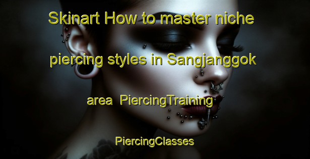 Skinart How to master niche piercing styles in Sangjanggok area | #PiercingTraining #PiercingClasses #SkinartTraining-Korea