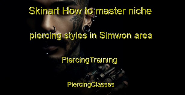 Skinart How to master niche piercing styles in Simwon area | PiercingTraining | PiercingClasses | SkinartTraining-Korea