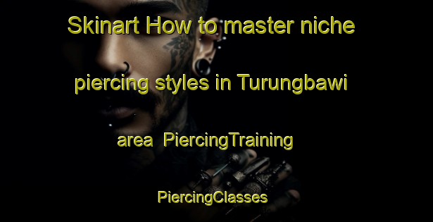 Skinart How to master niche piercing styles in Turungbawi area | PiercingTraining | PiercingClasses | SkinartTraining-Korea