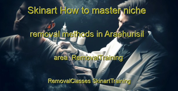 Skinart How to master niche removal methods in Araehurisil area | #RemovalTraining #RemovalClasses #SkinartTraining-Korea