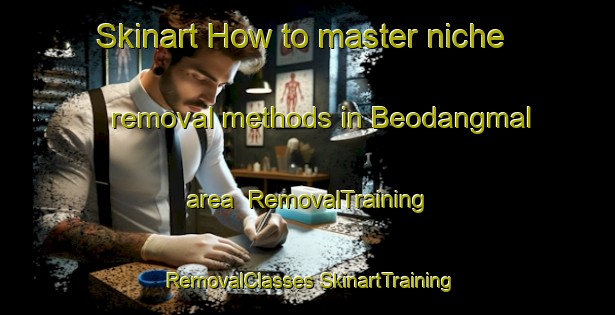 Skinart How to master niche removal methods in Beodangmal area | #RemovalTraining #RemovalClasses #SkinartTraining-Korea