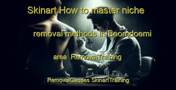 Skinart How to master niche removal methods in Beomdoemi area | #RemovalTraining #RemovalClasses #SkinartTraining-Korea