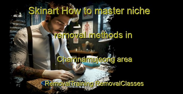 Skinart How to master niche removal methods in Chamnamujeong area | #RemovalTraining #RemovalClasses #SkinartTraining-Korea