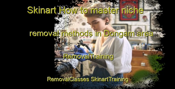 Skinart How to master niche removal methods in Dongam area | #RemovalTraining #RemovalClasses #SkinartTraining-Korea