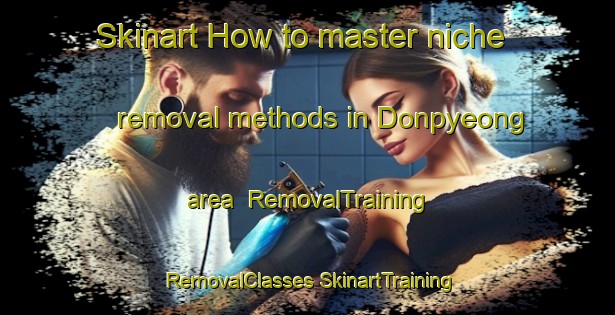 Skinart How to master niche removal methods in Donpyeong area | #RemovalTraining #RemovalClasses #SkinartTraining-Korea