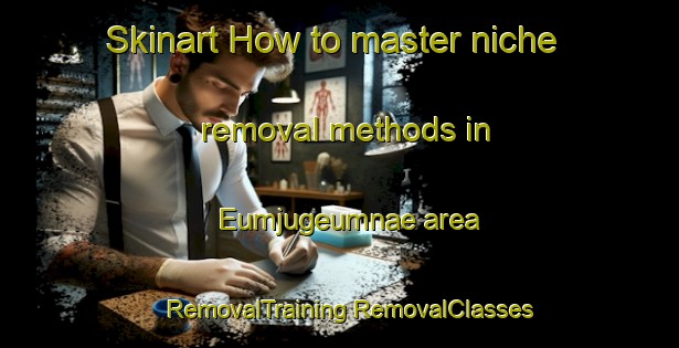 Skinart How to master niche removal methods in Eumjugeumnae area | #RemovalTraining #RemovalClasses #SkinartTraining-Korea