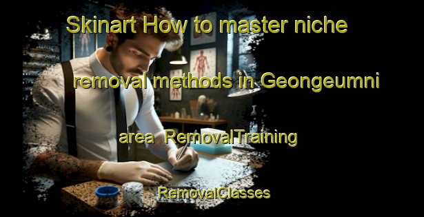 Skinart How to master niche removal methods in Geongeumni area | RemovalTraining | RemovalClasses | SkinartTraining-Korea