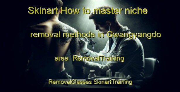 Skinart How to master niche removal methods in Gwangyangdo area | #RemovalTraining #RemovalClasses #SkinartTraining-Korea