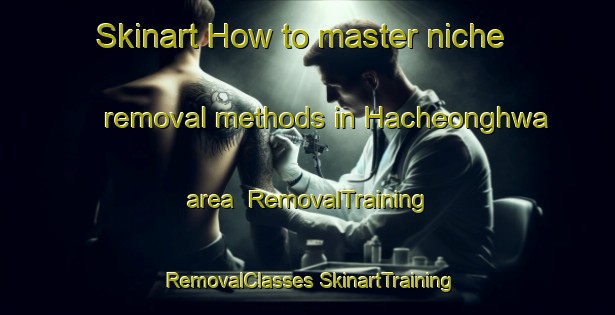 Skinart How to master niche removal methods in Hacheonghwa area | #RemovalTraining #RemovalClasses #SkinartTraining-Korea