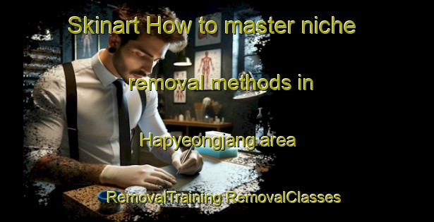 Skinart How to master niche removal methods in Hapyeongjang area | #RemovalTraining #RemovalClasses #SkinartTraining-Korea