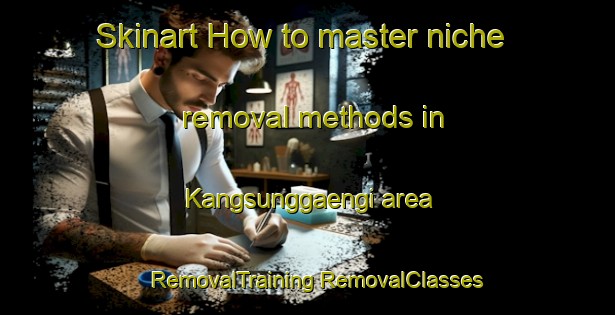 Skinart How to master niche removal methods in Kangsunggaengi area | #RemovalTraining #RemovalClasses #SkinartTraining-Korea