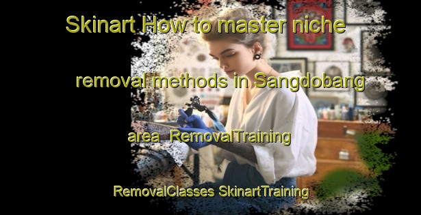 Skinart How to master niche removal methods in Sangdobang area | #RemovalTraining #RemovalClasses #SkinartTraining-Korea