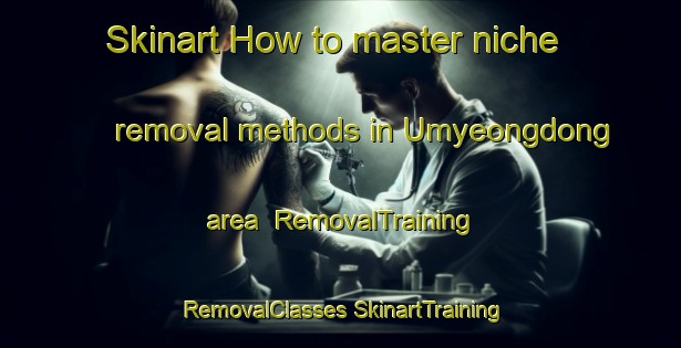 Skinart How to master niche removal methods in Umyeongdong area | #RemovalTraining #RemovalClasses #SkinartTraining-Korea