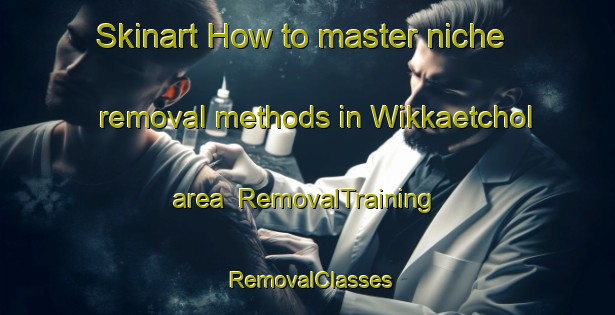 Skinart How to master niche removal methods in Wikkaetchol area | RemovalTraining | RemovalClasses | SkinartTraining-Korea