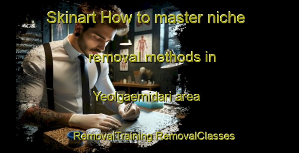 Skinart How to master niche removal methods in Yeolgaemidari area | #RemovalTraining #RemovalClasses #SkinartTraining-Korea