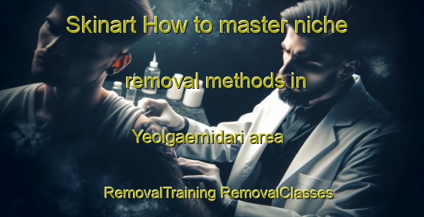 Skinart How to master niche removal methods in Yeolgaemidari area | #RemovalTraining #RemovalClasses #SkinartTraining-Korea