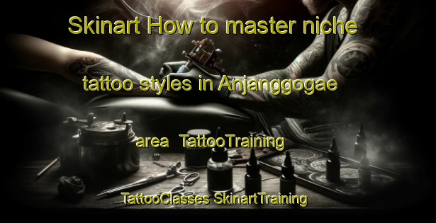 Skinart How to master niche tattoo styles in Anjanggogae area | #TattooTraining #TattooClasses #SkinartTraining-Korea