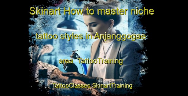 Skinart How to master niche tattoo styles in Anjanggogae area | #TattooTraining #TattooClasses #SkinartTraining-Korea