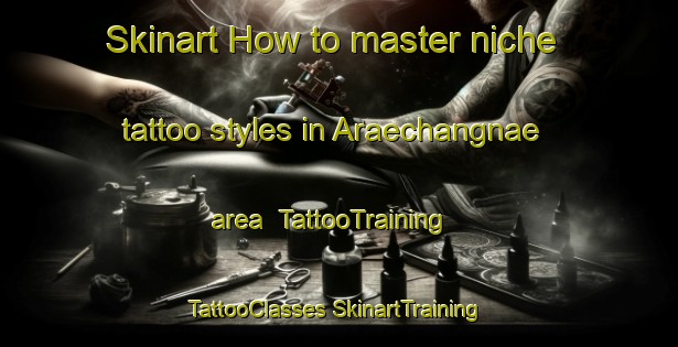 Skinart How to master niche tattoo styles in Araechangnae area | #TattooTraining #TattooClasses #SkinartTraining-Korea