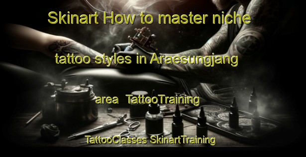 Skinart How to master niche tattoo styles in Araesungjang area | #TattooTraining #TattooClasses #SkinartTraining-Korea