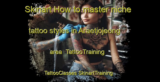 Skinart How to master niche tattoo styles in Araetjojeong area | #TattooTraining #TattooClasses #SkinartTraining-Korea