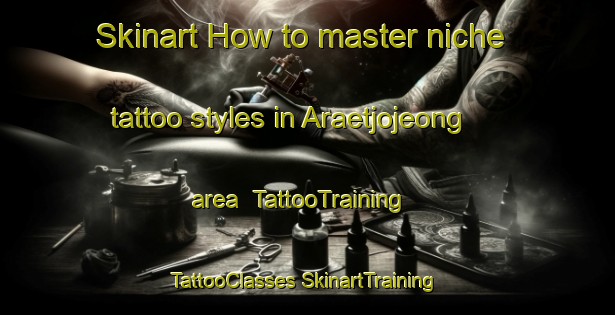 Skinart How to master niche tattoo styles in Araetjojeong area | #TattooTraining #TattooClasses #SkinartTraining-Korea