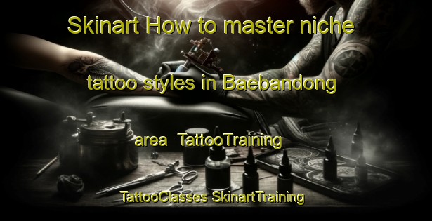 Skinart How to master niche tattoo styles in Baebandong area | #TattooTraining #TattooClasses #SkinartTraining-Korea