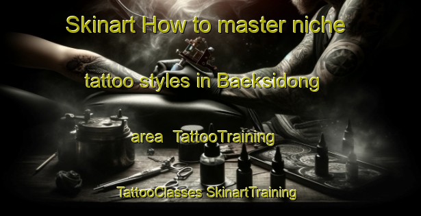 Skinart How to master niche tattoo styles in Baeksidong area | #TattooTraining #TattooClasses #SkinartTraining-Korea