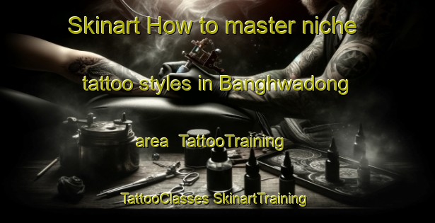 Skinart How to master niche tattoo styles in Banghwadong area | #TattooTraining #TattooClasses #SkinartTraining-Korea