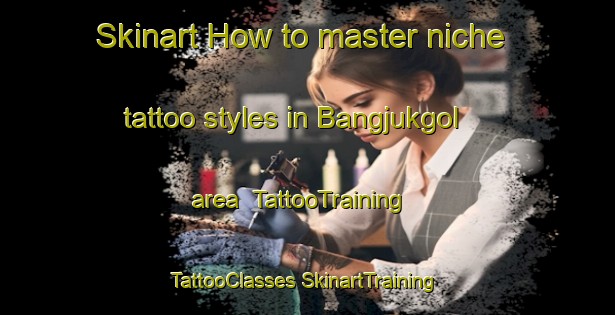 Skinart How to master niche tattoo styles in Bangjukgol area | #TattooTraining #TattooClasses #SkinartTraining-Korea