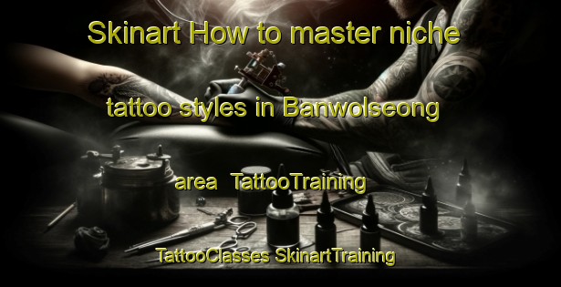 Skinart How to master niche tattoo styles in Banwolseong area | #TattooTraining #TattooClasses #SkinartTraining-Korea