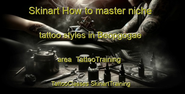 Skinart How to master niche tattoo styles in Beopgogae area | #TattooTraining #TattooClasses #SkinartTraining-Korea