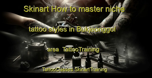 Skinart How to master niche tattoo styles in Bukjeonggol area | #TattooTraining #TattooClasses #SkinartTraining-Korea