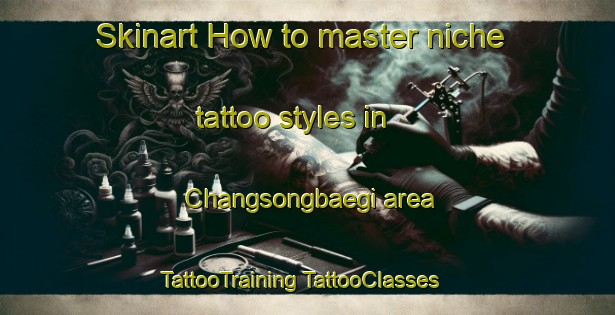 Skinart How to master niche tattoo styles in Changsongbaegi area | #TattooTraining #TattooClasses #SkinartTraining-Korea