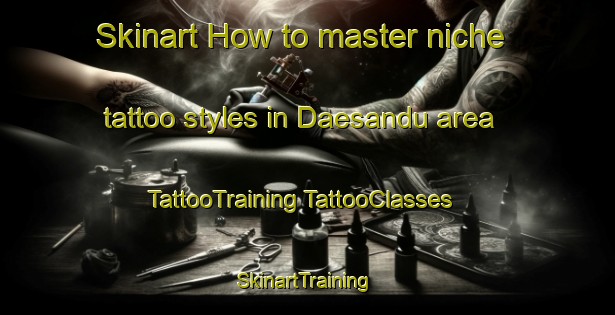 Skinart How to master niche tattoo styles in Daesandu area | #TattooTraining #TattooClasses #SkinartTraining-Korea